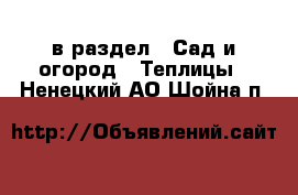  в раздел : Сад и огород » Теплицы . Ненецкий АО,Шойна п.